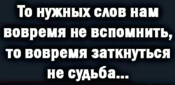 То нужных слов наи вовремя не вспоинить то вовремя заткнуться не судьба