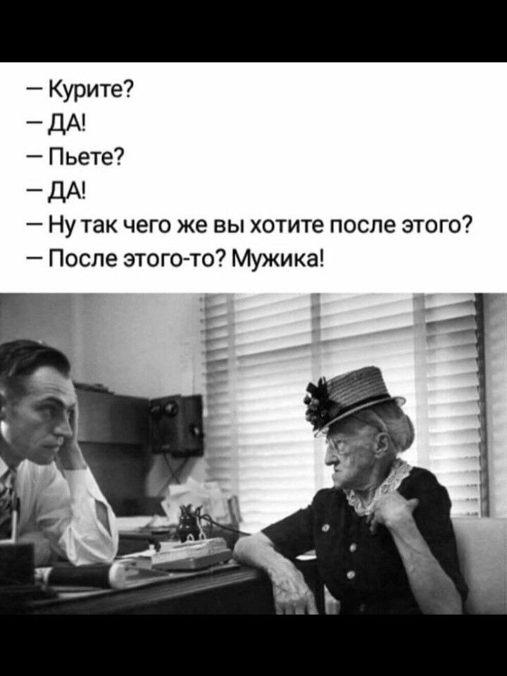 Курите _ дА Пьете _ дА Ну так чего же вы хотите после этого После этого то Мужика