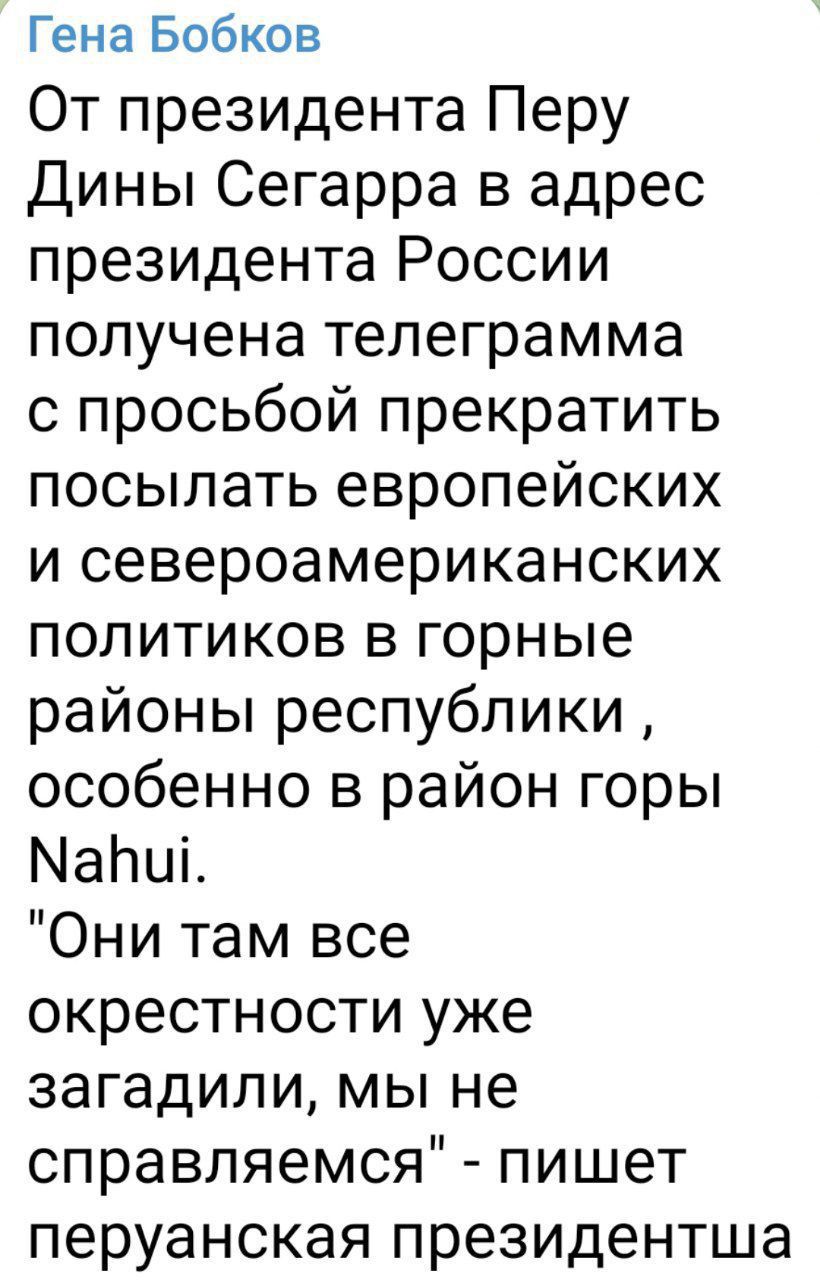 Гена Бобков От президента Перу Дины Сегарра в адрес президента России получена телеграмма с просьбой прекратить посылать европейских и североамериканских политиков в горные районы республики особенно в район горы Марит Они там все окрестности уже загадипи мы не справляемся пишет перуанская президентша