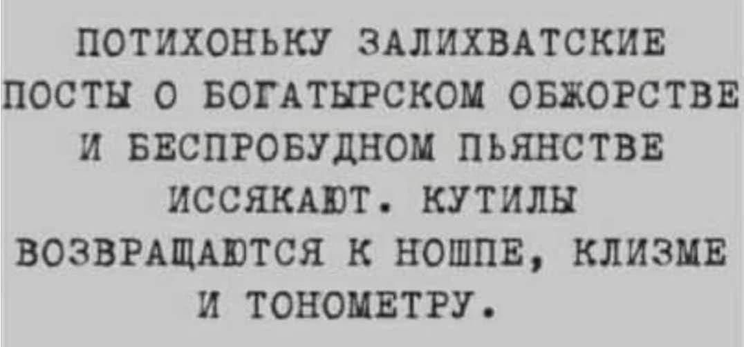 ПОТИХОНЬКУ ЗАЛИХВАТСКИЕ ПОСТЫ О БОГАТЮСКОМ ОЫОРСТВЕ И БЕСПРОБУДНОП ПЬЯНСТВЕ ИССЯКАШТ КУТИЛН ВОЗВРАЩАПТСЛ К НОШПЕ КЛИЗШЗ И ТОНОЦЕТРУ