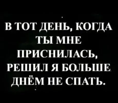 в тот ДЕНЬ КОГДА ты МНЕ присншмсь РЕШИЛ я вольшв ДНЁМ НЕ СПАТЬ