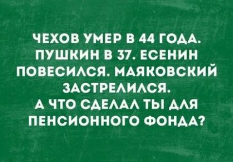 ЧЕХОВ УМЕР В 44 ГОАА ПУШКИН В 37 ЕСЕНИН ПОВЕОИАСЯ МАЯКОВСНИЙ ЗАСТРЕАИАСЯ А ЧТО САЕААА ТЫ ААЯ ПЕНСИОННОГО ФОНАА