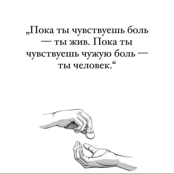 Пока ты чувствуешь боль _ ты жив Пока ты чувствуешь чужую боль ты человек