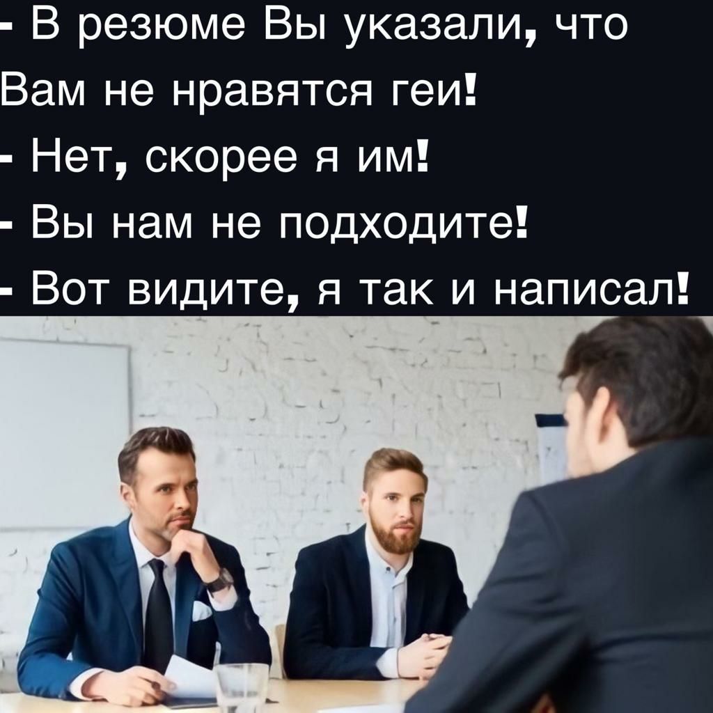 В резюме Вы указали что Вам не нравятся геи Нет скорее я им Вы нам не подходите Вот видите я так и написал