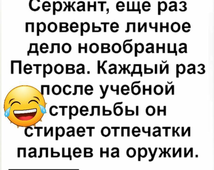сержант еще раз проверьте личное дело новобранца Петрова Каждый раз осле учебной стрельбы он ирает отпечатки пальцев на оружии
