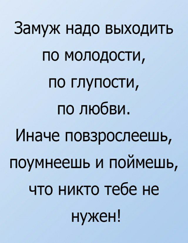 Замуж надо выходить по молодости по глупости по любви Иначе повзрослеешь поумнеешь и поймешь что никто тебе не нужен