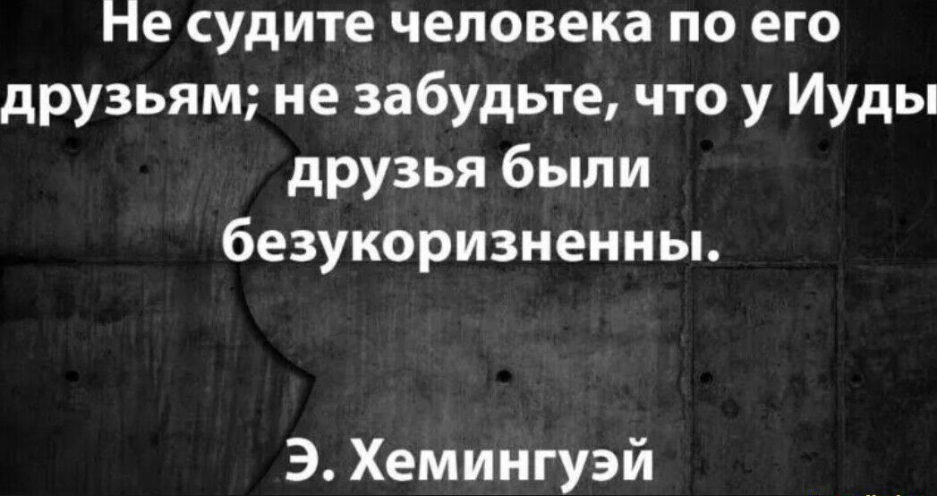 Не судите человека по его друзьям не забудьте что у Иуды друзья были безукоризнеииы Э Хемингуэй