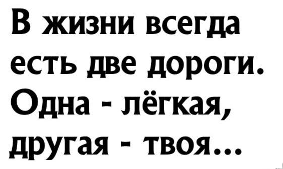 В жизни всеша есть две дороги Одна лёгкая другая твоя