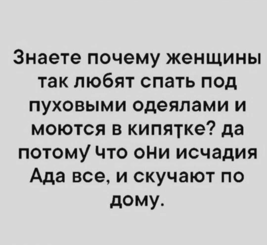 Знаете почему женщины так любят спать под пуховыми одеялами и моются в кипятке да потому Что ОНИ исчадия Ада все и скучают по дому