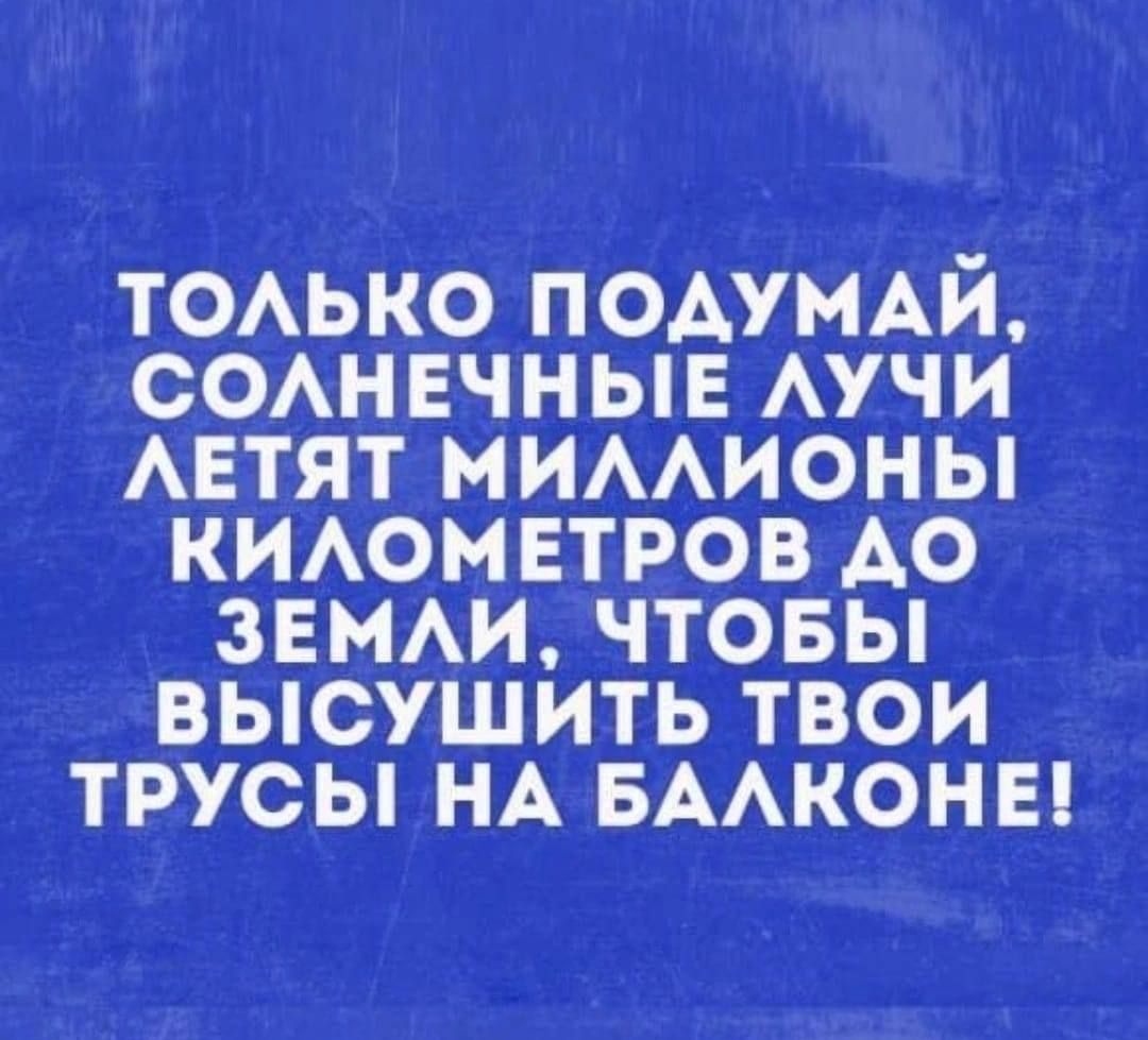 ТОАЬКО ПОАУМАИ СОАНЕЧНЫЕ АУЧИ АЕТЯТ МИААИОНЫ КИАОМЕТРОВ АО ЗЕМАИ ЧТОБЫ ВЫСУШИТЬ ТВОИ ТРУСЫ НА БААКОНЕ