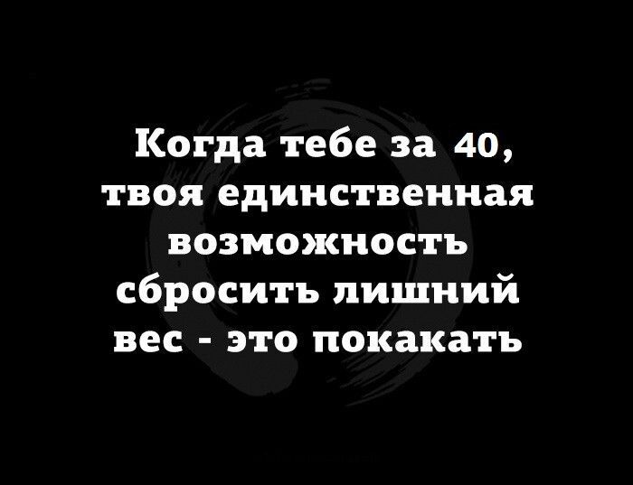 Когда тебе за 40 твоя единственная возможность сбросить лишний вес это покакать