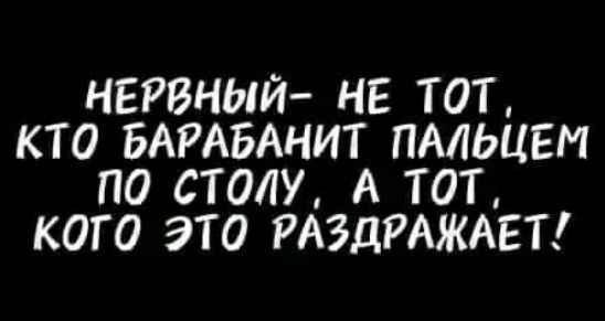 НЕРВНЫЙ НЕ ТОТ КТО БАРАБАНИТ ПАЛЬЦЕМ ПО СТОУ А ТОТ КОГО ЭТО АЗДРАЖАЕТ