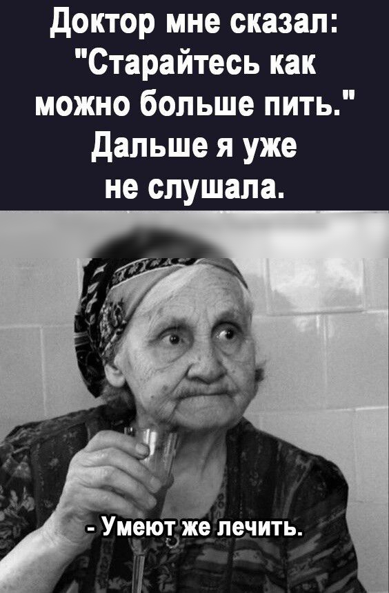 доктор мне сказал Старайтесь как можно больше пить дальше я уже не слушала А