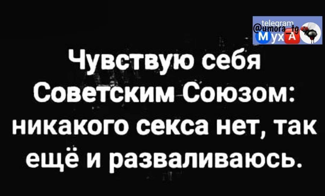 Чувствую себя Советским Союзом никакого секса нет так ещё и разваливаюсь