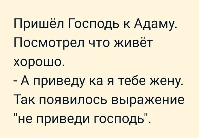 Пришёл Господь к Адаму Посмотрел что живёт хорошо А приведу ка я тебе жену Так появилось выражение не приведи господь