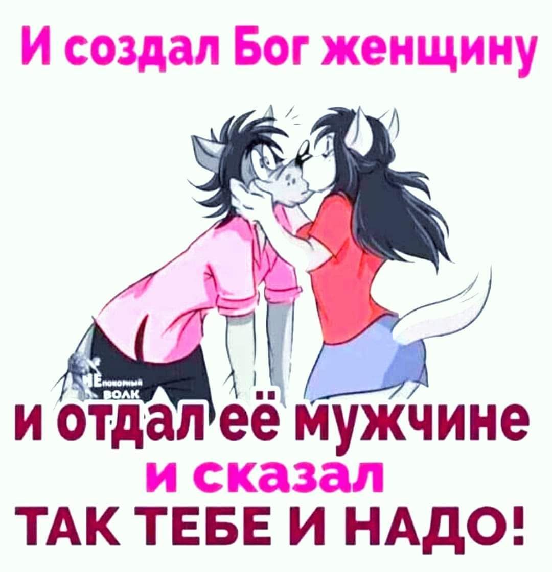 и создал Бог женщину и отдал её Мужчине и сказал ТАК ТЕБЕ И НАДО