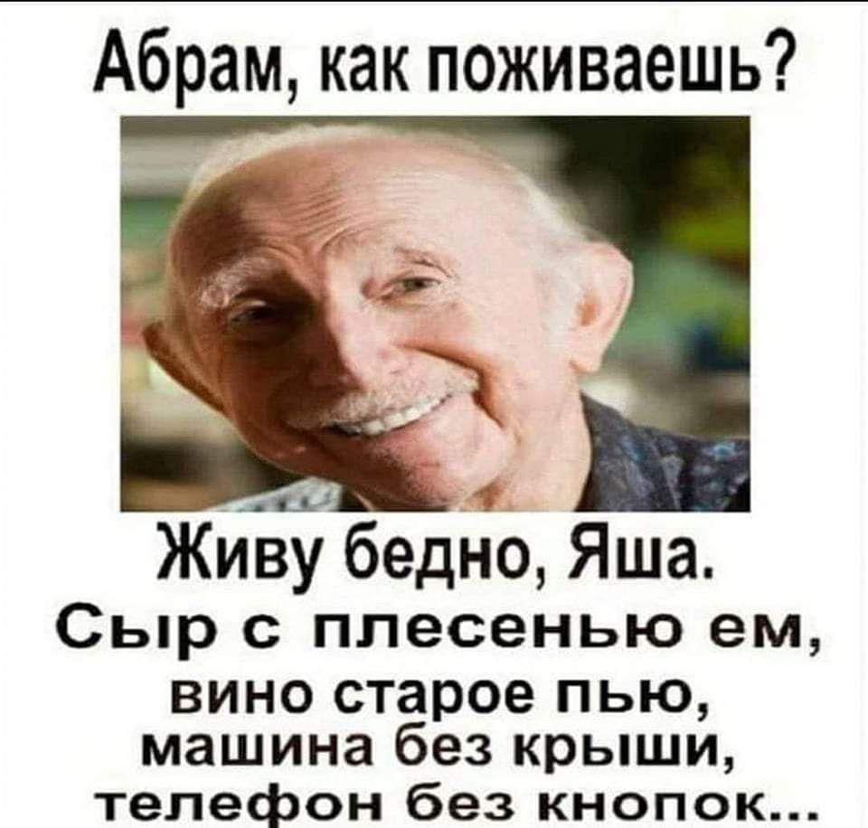 Абрам как поживаешь Живу бедно Яша Сыр плесенью ем ВИНО старое ПЬЮ машина  без крыши телефон без кнопок - выпуск №1542607