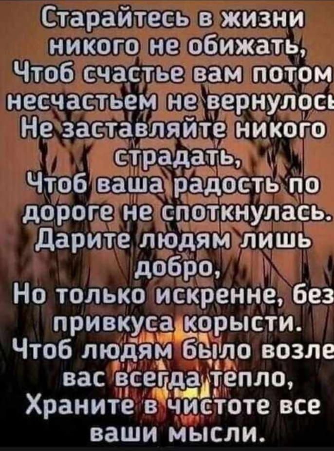 Старайтесь в жизни никого не обижать Чтоб счастье вам потом несчастьем неіоернулось Не заста ля дороге не Сао _ дарите людям лишь добро Но только искренне без привкусаткорысти Чтоб людям быіло возле вас всегддадтепло Храните в чистоте все ваши мысли