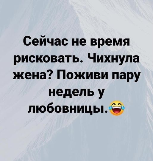 Сейчас не время рисковать Чихнула жена Поживи пару недель у любовницыё