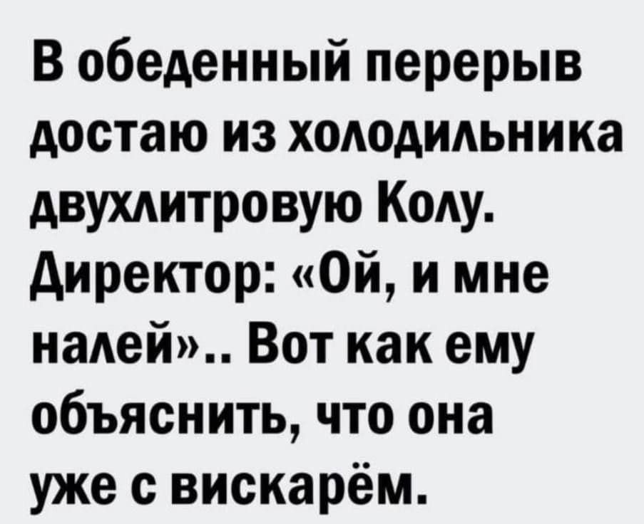 В обеденный перерыв достаю из хотдмьника двухдитровую Коду директор Ой и мне налей Вот как ему объяснить что она уже с вискарём
