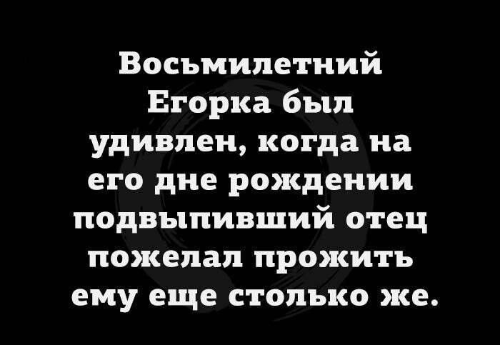 Восьмилетний Егорка был удивлен когда на его дне рождении подвыпивший отец пожелал прожить ему еще столько же