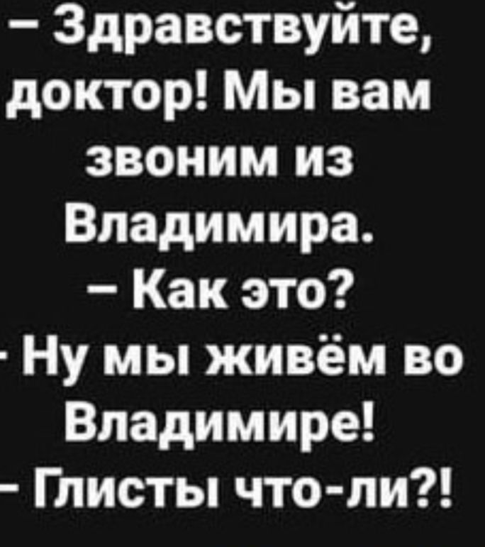 Здравствуйте доктор Мы вам звоним из Владимира Как это Ну мы живём во Владимире Глисты что пи