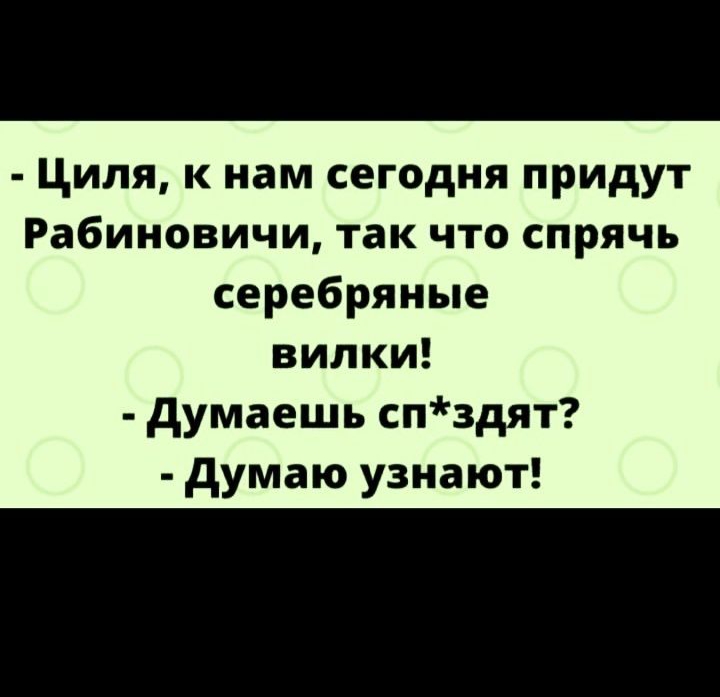 Циля к нам сегодня придут Рабиновичи так что спрячь серебряные вилки думаешь спздят думаю узнают