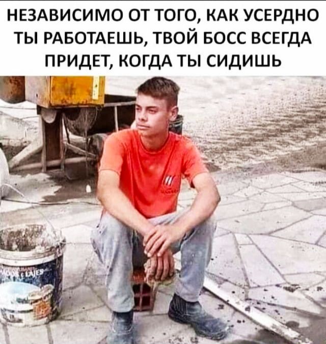 нвздвисимо от того кАк усердно ты РАБОТАЕШЬ твой БОСС ВСЕГДА придет когдА ты сидишь
