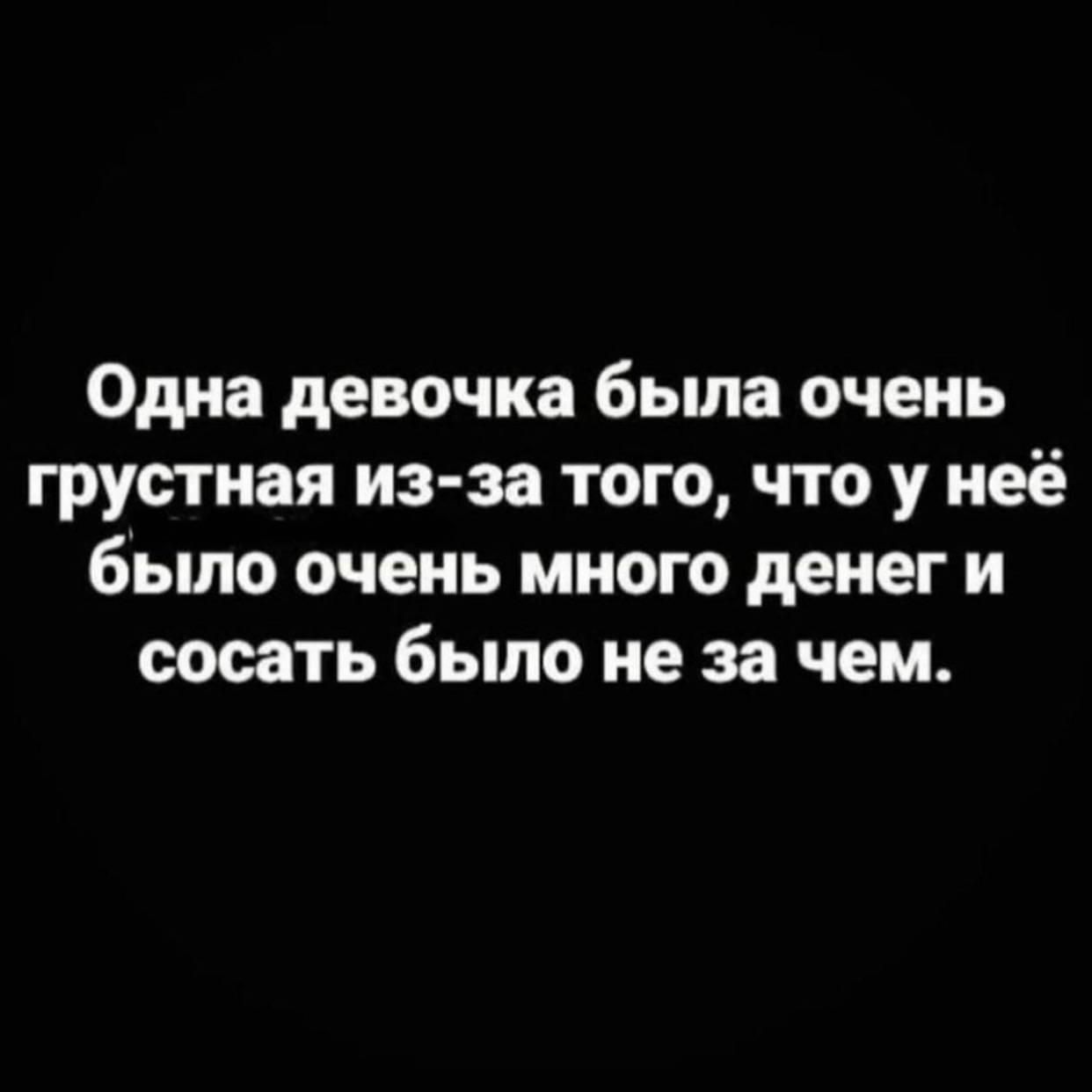 Одна девочка была очень грустная из за того что у неё было очень много денег и сосать было не за чем