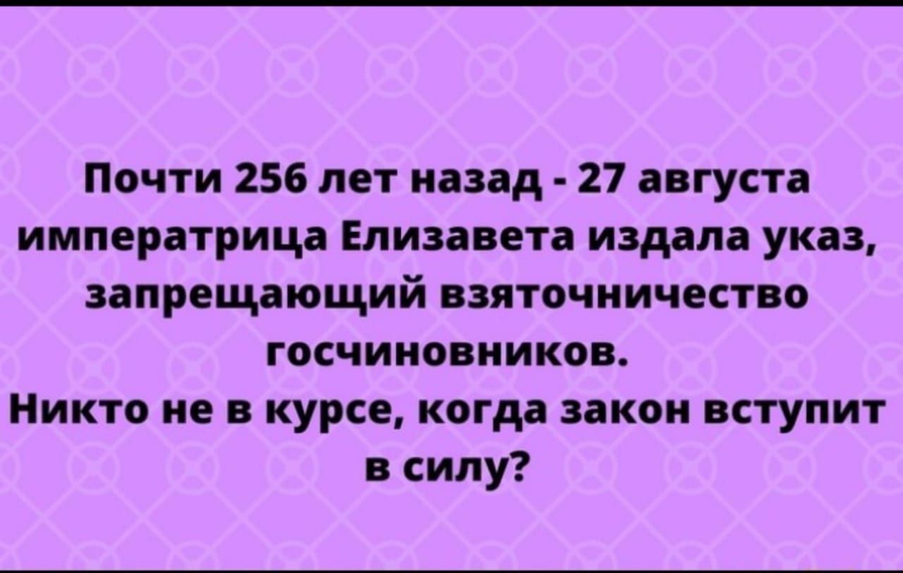 Почти 256 лет назад 27 августа императрица Елизавета издала указ запрещающий взяточничество госчиновников Никто не в курсе когда закон вступит в силу