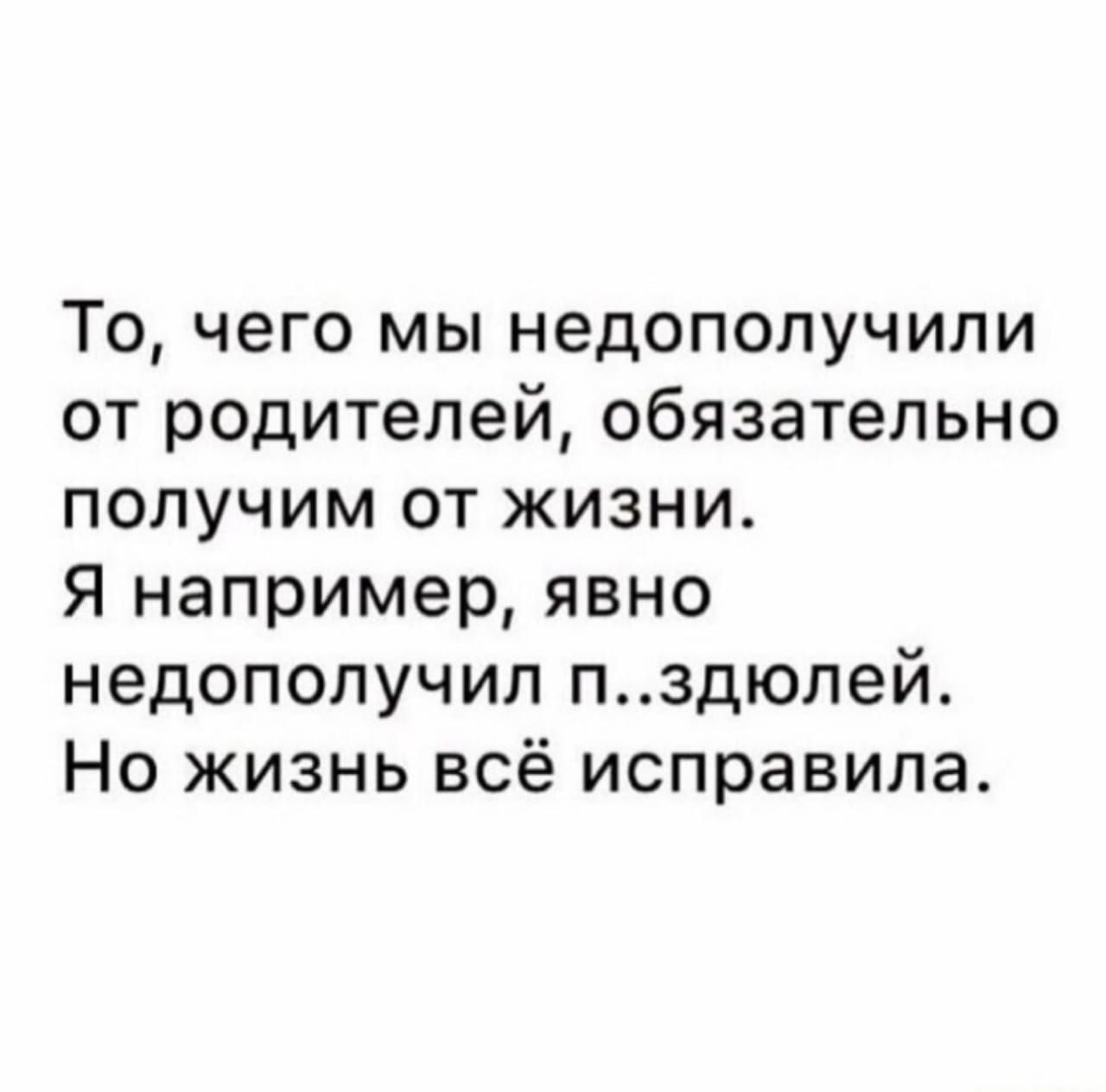 То чего мы недополучили от родителей обязательно получим от жизни Я например явно недополучил пздюлей Но жизнь всё исправила