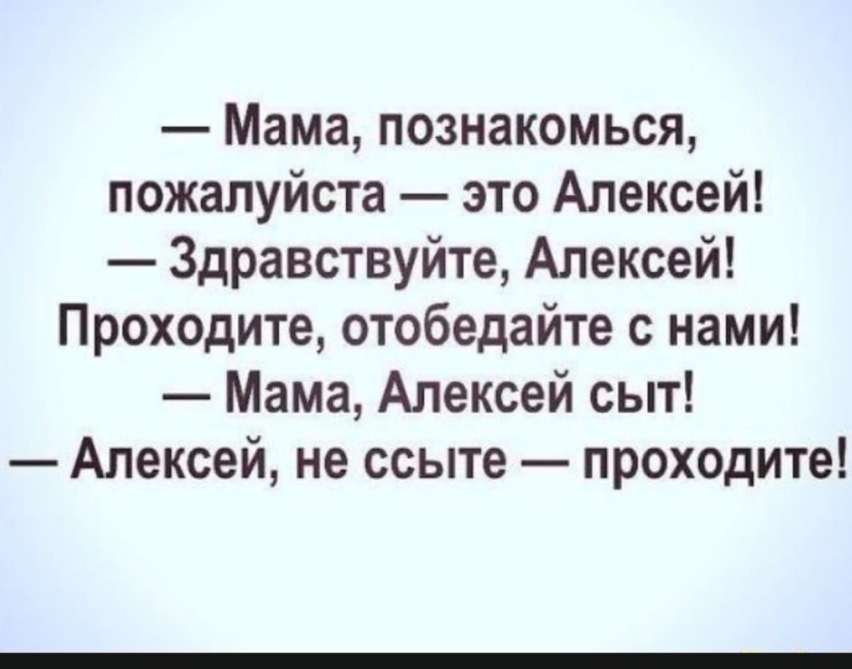 Мама познакомься пожалуйста это Алексей Здравствуйте Алексей Проходите отобедайте с нами Мама Алексей сыт Алексей не ссыте проходите