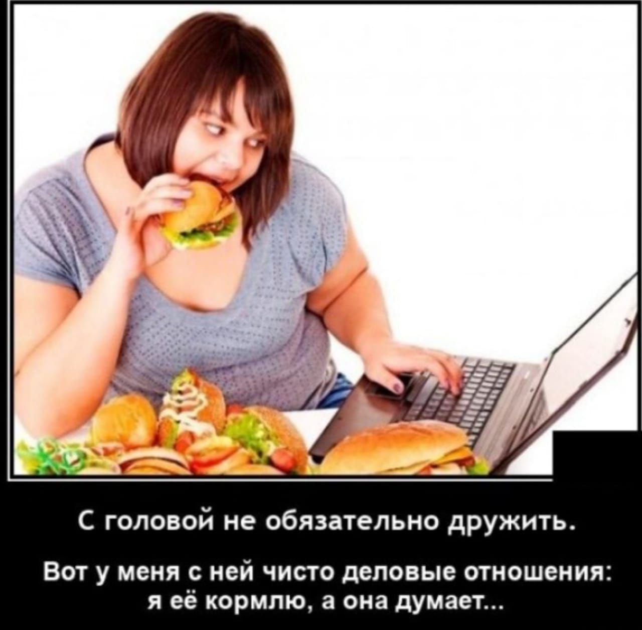 С головой не обязательно дружить Вот у меня с ней чисто деловые отношения я её кормлю а она думает