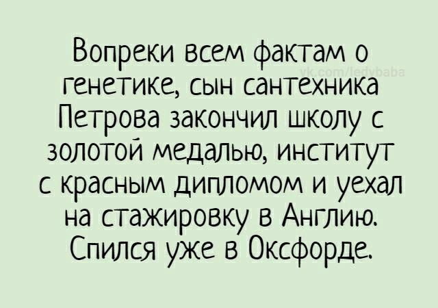 Вопреки всем фактам о генетике сын сантехника Петрова закончил школу с золотои медалью институт с красным дипломом и уехал на стажировку в Англию Спился уже в Оксфорде