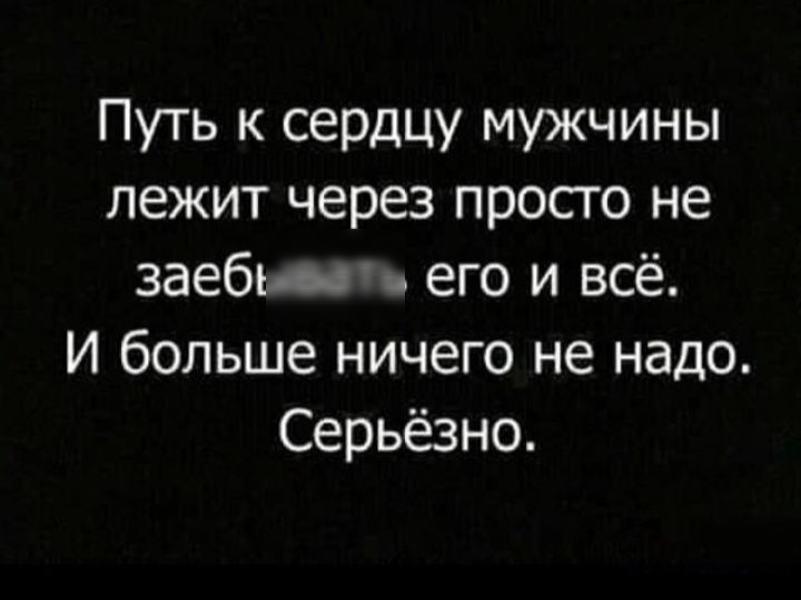 Путь к сердцу мужчины лежит через просто не заебъщ его и всё И больше ничего не надо Серьёзно