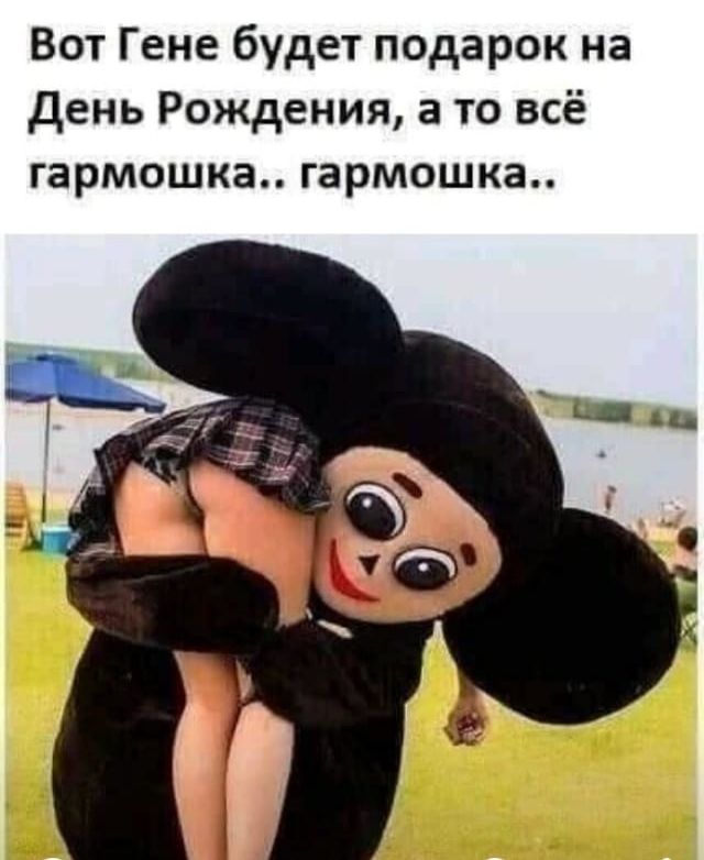 Вот Гене будет подарок на день Рождения а то всё гармошке гармошке