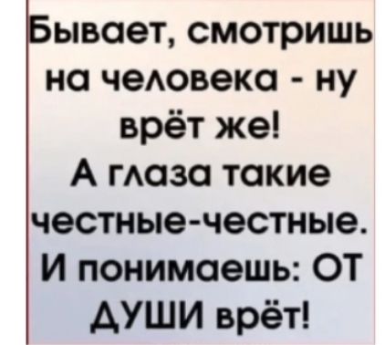 ывает смотришь на чеювеко ну врёт же А маза такие честныечестные И понимаешь ОТ АУШИ врёт