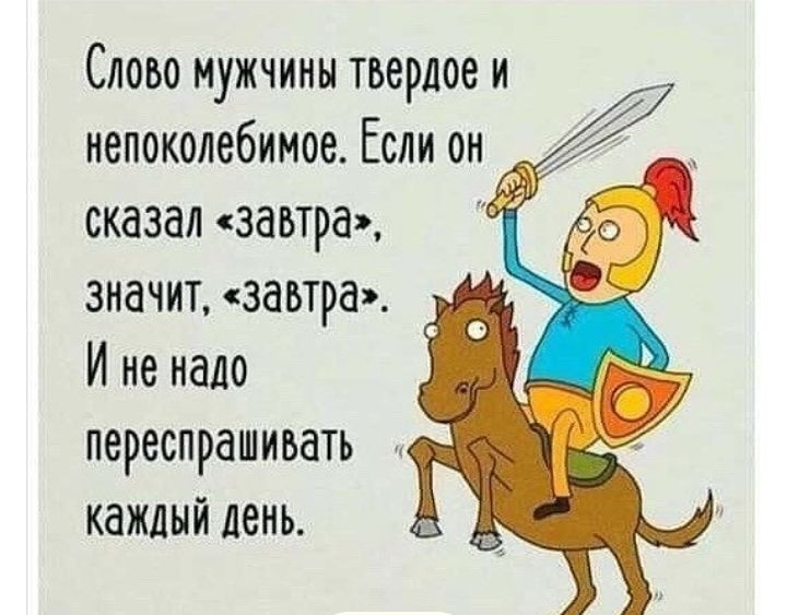 Слово мужчины твердое и непоколебимое Если он сказал завтра значит завтра Иненало переспрашивать каждый день