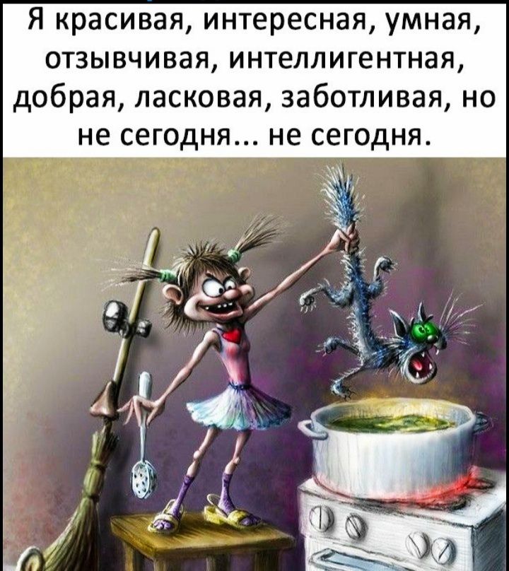 Я красивая интересная умная отзывчивая интеллигентная добрая ласковая заботливая но не сегодня не сегодня