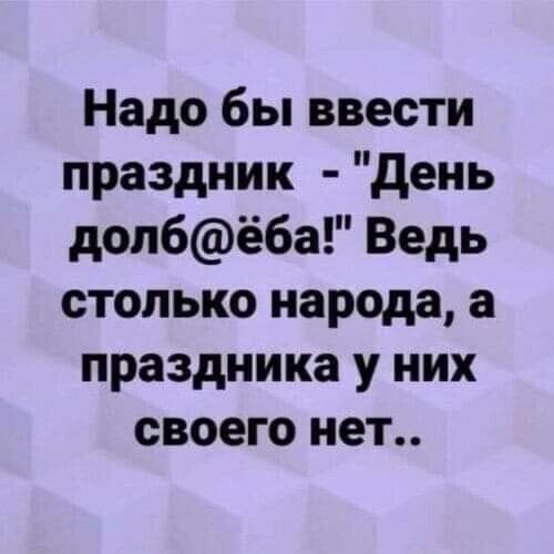 Надо бы ввести праздник день допбё6а Ведь столько народа а праздника у них своего нет