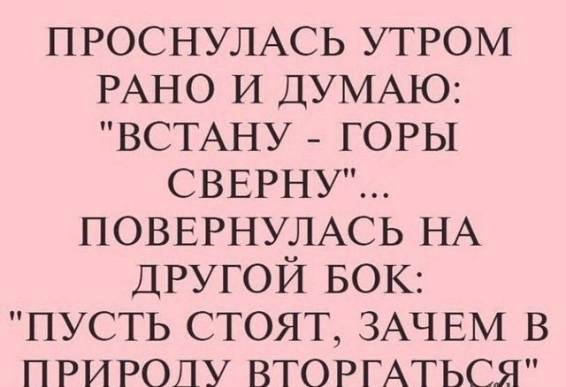 ПРОСНУЛАСЬ УТРОМ РАНО И ДУМАЮ ВСТАНУ ГОРЫ СВЕРНУ ПОВЕРНУЛАСЬ НА ДРУГОЙ БОК ПУСТЬ стоят ЗАЧЕМ в природу ВТОРГАТЬСЯ