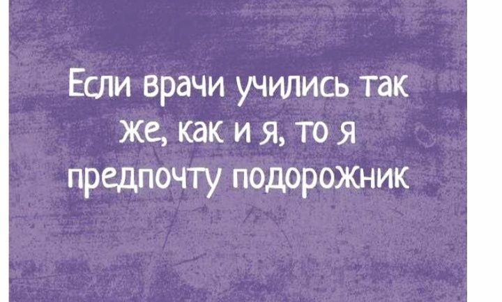 Если врачи учились так же как и я то я предпочту подорожник