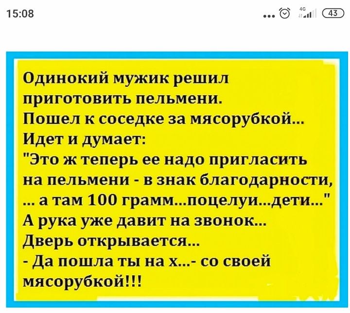 1508 Ё Одинокий мужик решил приготовить пельмени Пошел к соседке за мясорубкой Идет и думает Это ж теперь ее надо пригласить на пельмени в знак благодарности а там 100 граммпоцелуидети А рука уже давит на звонок Дверь открывается Да пошла ты на х со своей мясорубкой