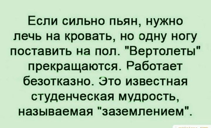 Если сильно пьян нужно лечь на кровать но одну ногу поставить на пол Вертолеты прекращаются Работает безотказно Это известная студенческая МУдрость называемая заземлением