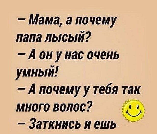Мама а по чему папа лысый А он унас очень умный А почему у тебя так много волос Заткнись и ешь