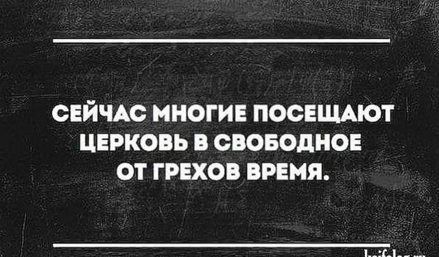 СЕЙЧАС МНОГИЕ ПОСЕЩАЮТ ЦЕРКОВЬ В СВОБОДНОЕ ОТ ГРЕХОВ ВРЕМЯ ы _