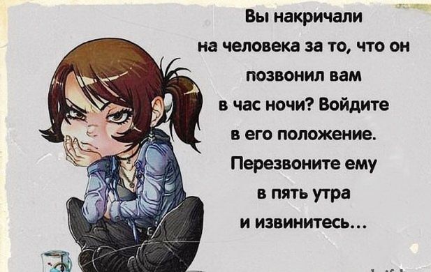 Вы накричали на человека за то что он позвонил вам в час ночи Войдите в его положение Перезвоните ему в пять утра и извинитесь