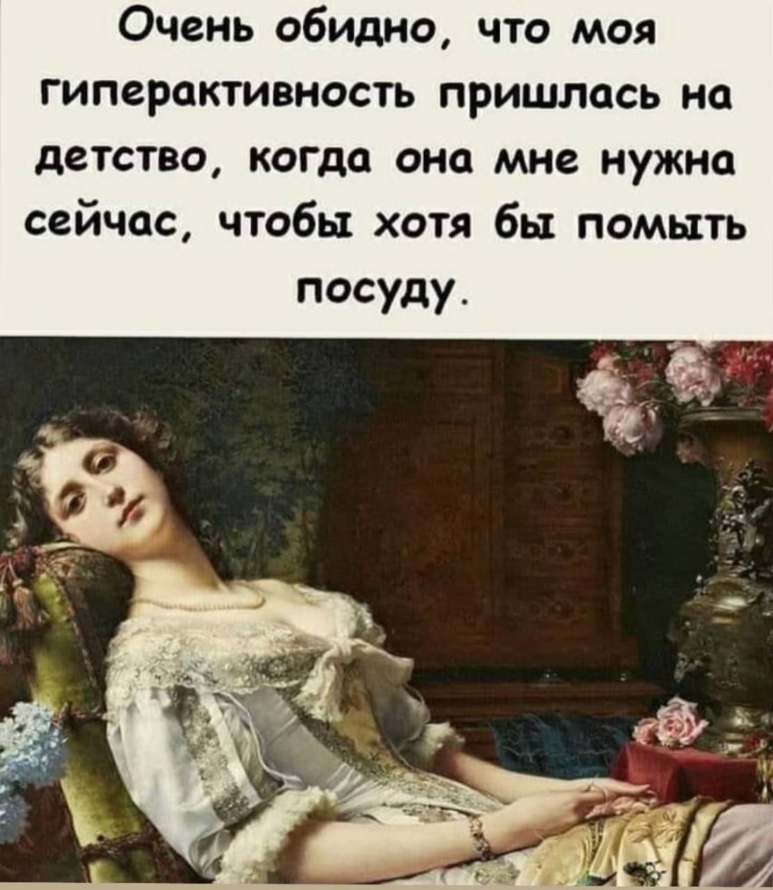 Очень обидно что моя гиперактивность пришлось на детство когда оно мне нужно сейчас чтобы хотя бы помыть посуду