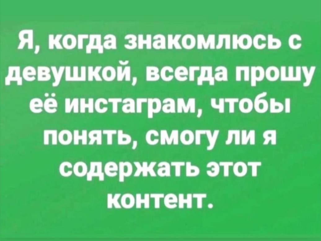 Я когда знакомлюсь с девушкой всегда прошу её инстаграм чтобы понять смогу ли я содержать этот контент