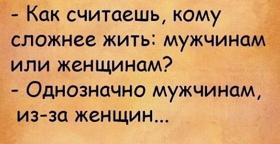 Как считаешь кому сложнее жить мужчина или женщинам Однозначно мужчинам из за женщин